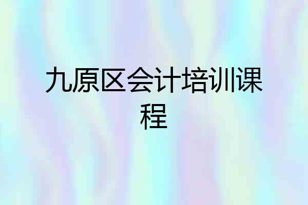 九原区会计培训课程