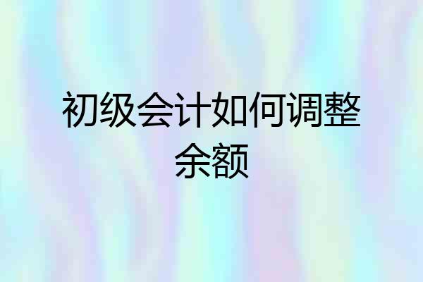 初级会计如何调整余额
