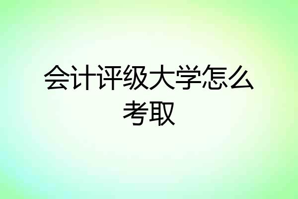 会计评级大学怎么考取