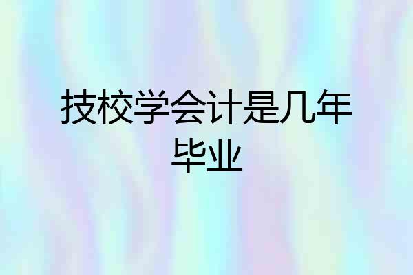 技校学会计是几年毕业
