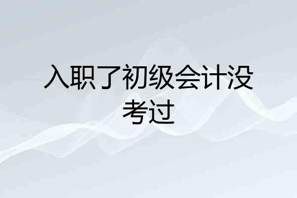 入职了初级会计没考过