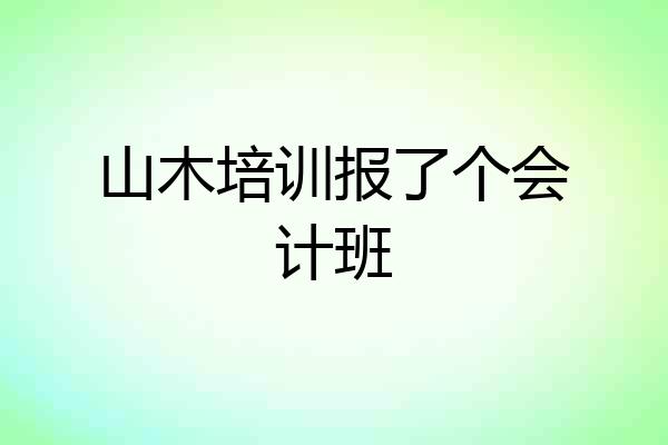 山木培训报了个会计班