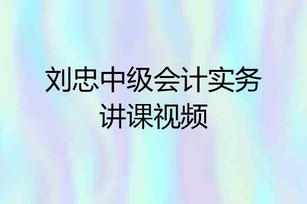 刘忠中级会计实务讲课视频