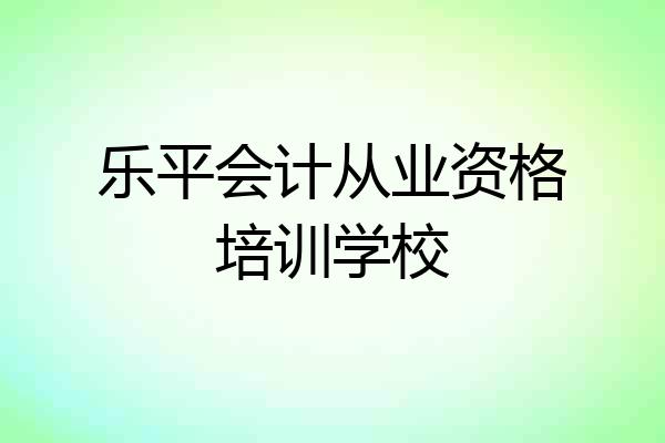 乐平会计从业资格培训学校