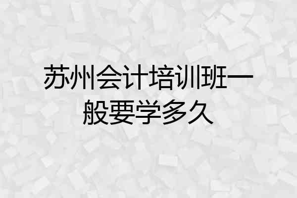 苏州会计培训班一般要学多久