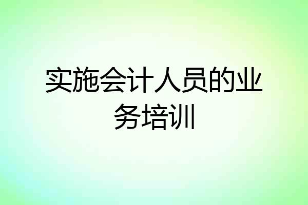 实施会计人员的业务培训