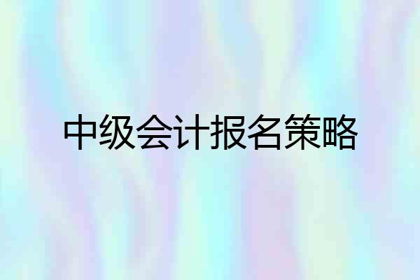 中级会计报名策略