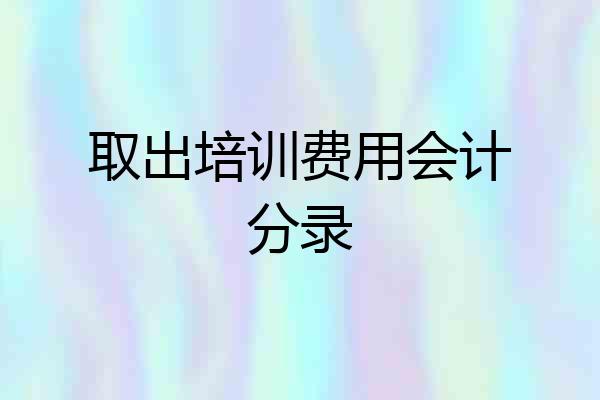 取出培训费用会计分录