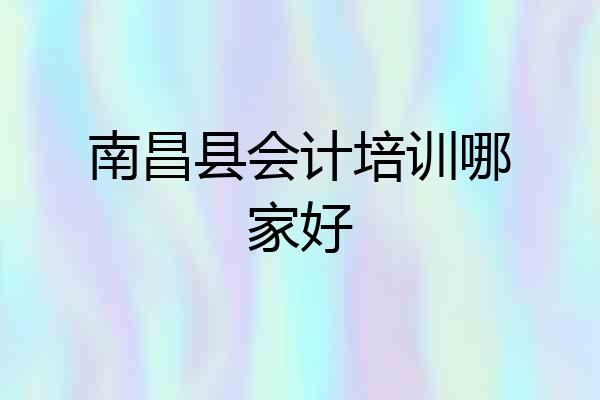 南昌县会计培训哪家好