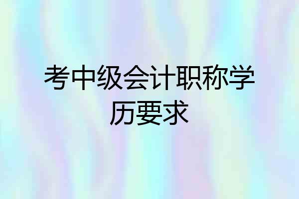 考中级会计职称学历要求
