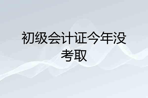初级会计证今年没考取