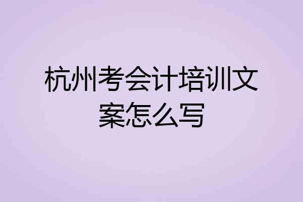 杭州考会计培训文案怎么写