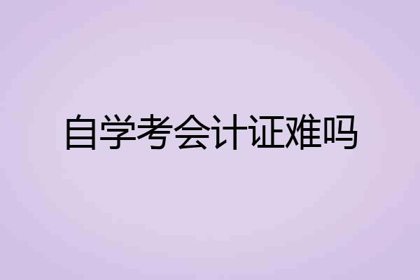 自学考会计证难吗