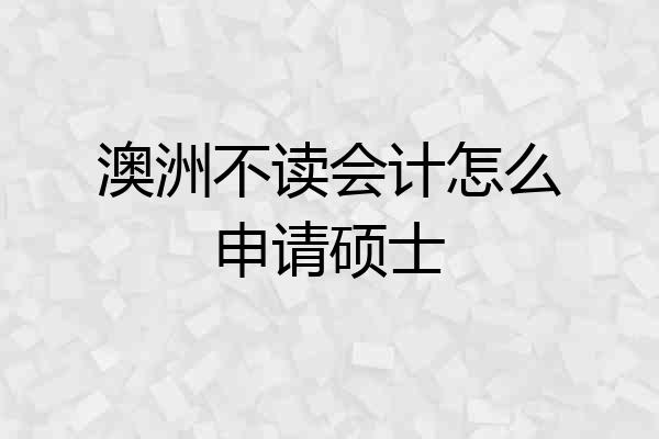 澳洲不读会计怎么申请硕士