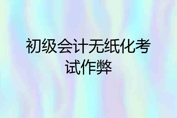 初级会计无纸化考试作弊