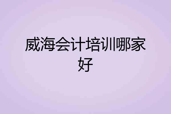 威海会计培训哪家好