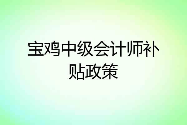 宝鸡中级会计师补贴政策