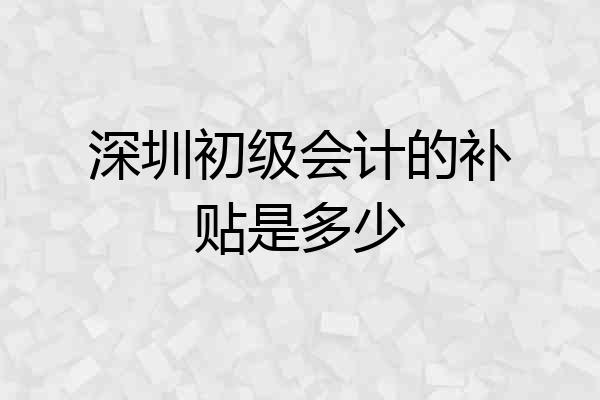 深圳初级会计的补贴是多少