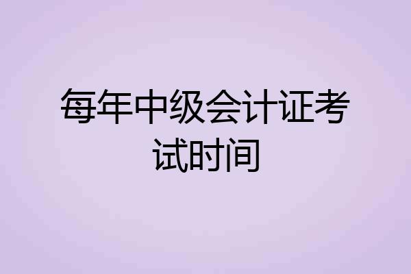 每年中级会计证考试时间