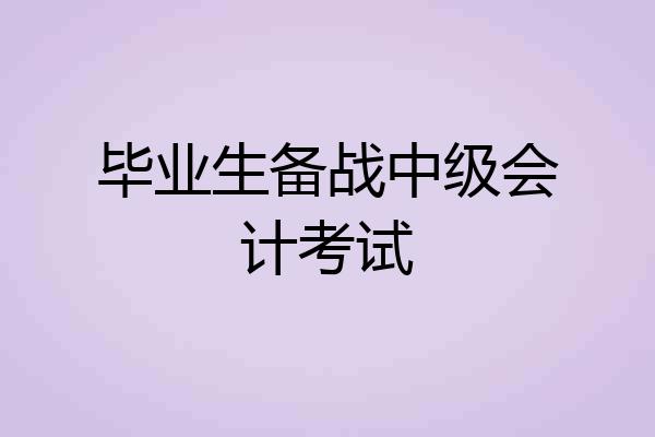 毕业生备战中级会计考试