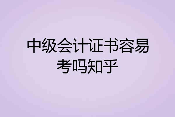中级会计证书容易考吗知乎