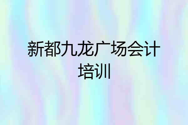 新都九龙广场会计培训