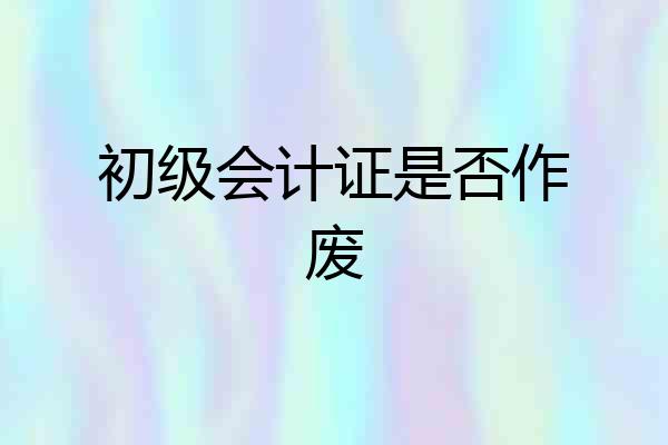 初级会计证是否作废