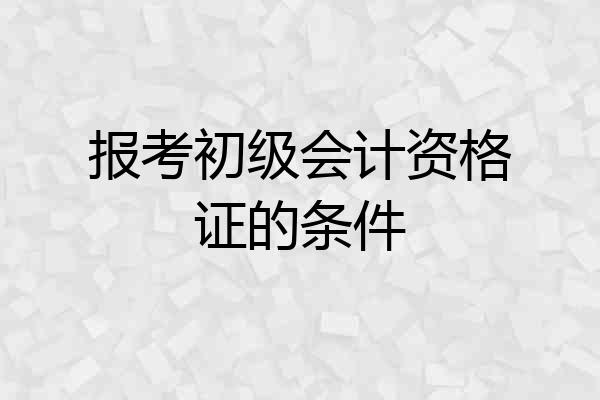 报考初级会计资格证的条件