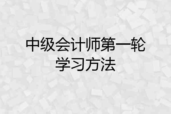 中级会计师第一轮学习方法