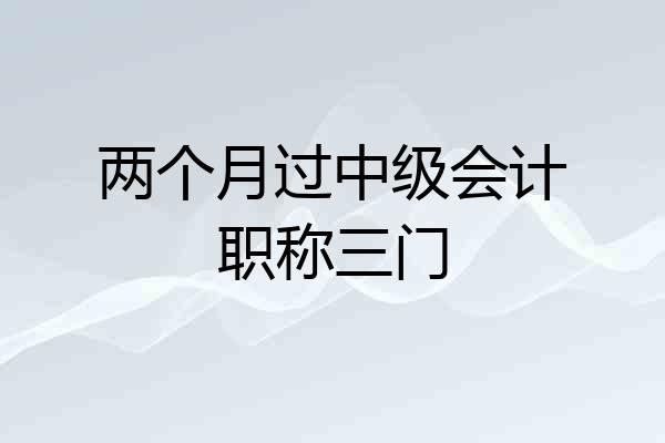 两个月过中级会计职称三门