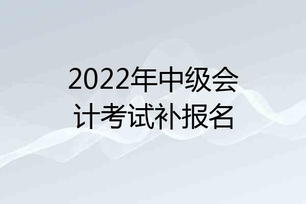 2022年中级会计考试补报名