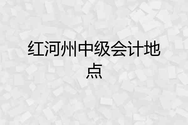 红河州中级会计地点