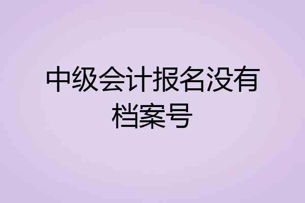 中级会计报名没有档案号