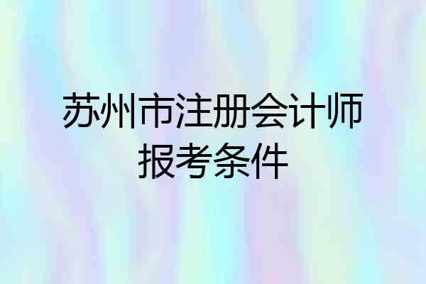 苏州市注册会计师报考条件