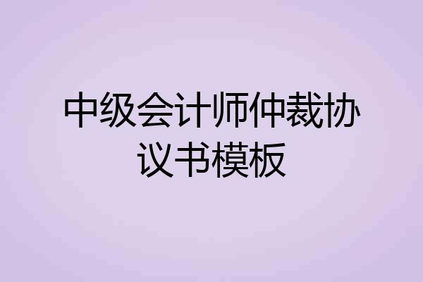 中级会计师仲裁协议书模板