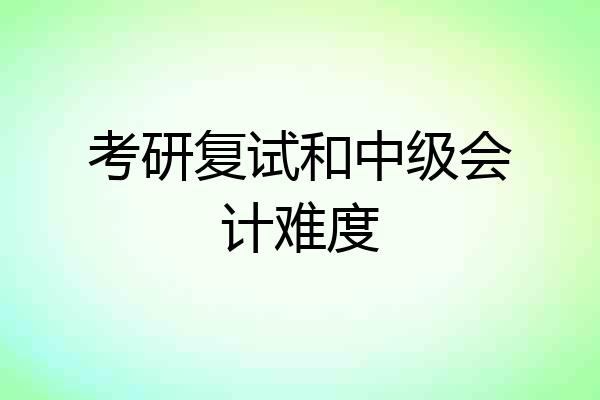 考研复试和中级会计难度