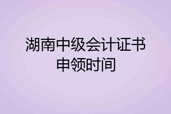 湖南中级会计证书申领时间