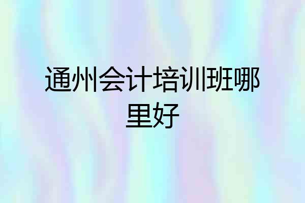 通州会计培训班哪里好