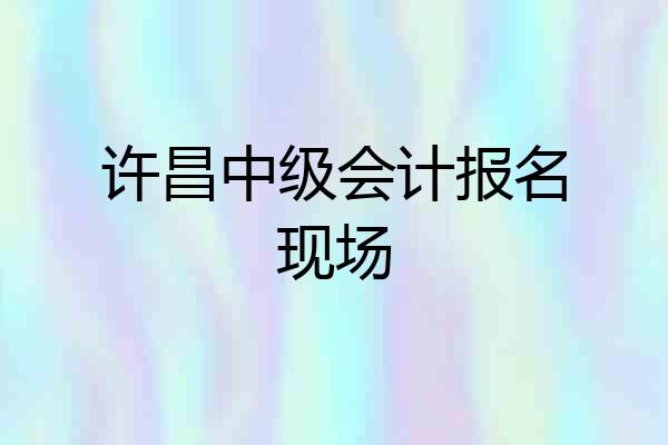 许昌中级会计报名现场