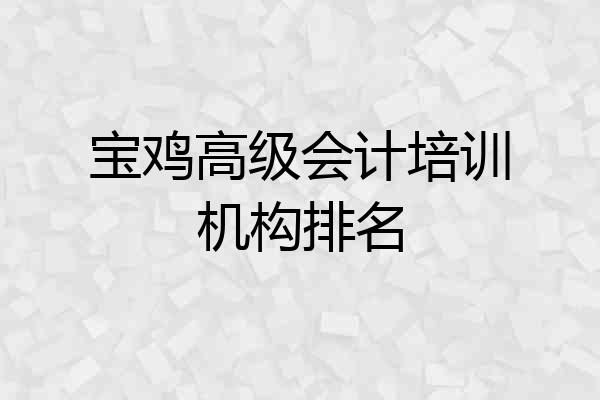 宝鸡高级会计培训机构排名