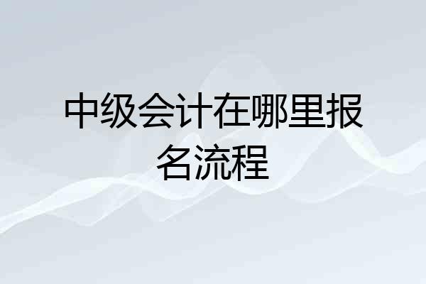 中级会计在哪里报名流程