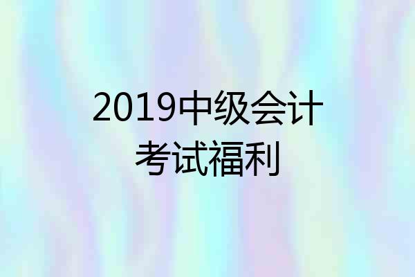2019中级会计考试福利