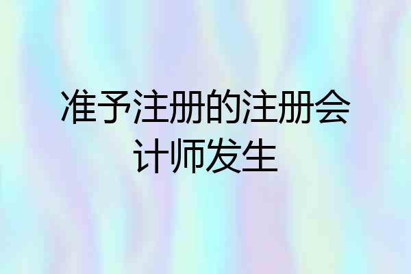 准予注册的注册会计师发生