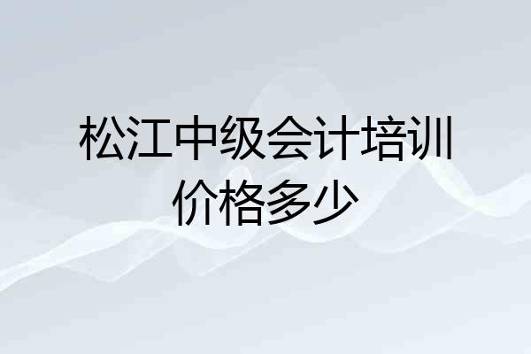 松江中级会计培训价格多少