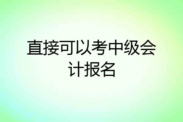直接可以考中级会计报名