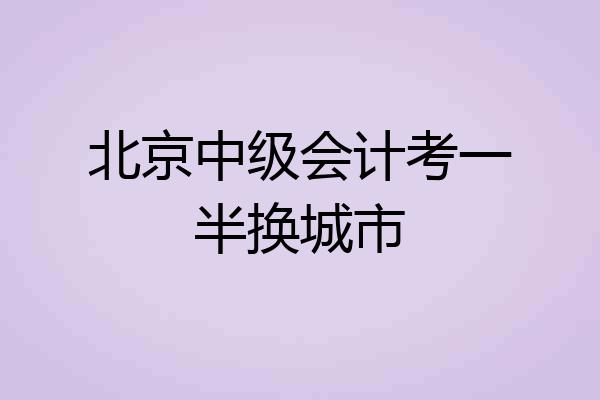 北京中级会计考一半换城市