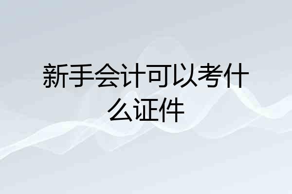 新手会计可以考什么证件