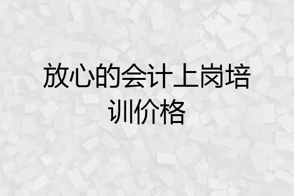 放心的会计上岗培训价格