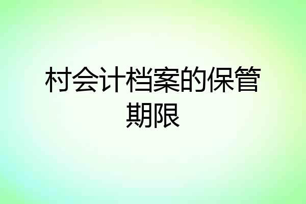 村会计档案的保管期限