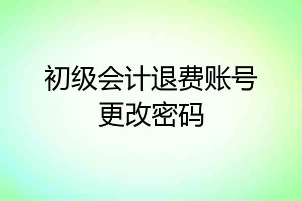 初级会计退费账号更改密码